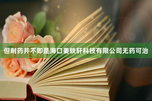 但耐药并不即是海口姜轶轩科技有限公司无药可治