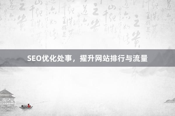 SEO优化处事，擢升网站排行与流量