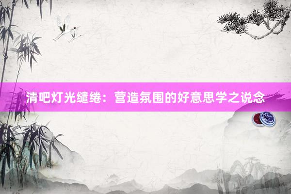 清吧灯光缱绻：营造氛围的好意思学之说念