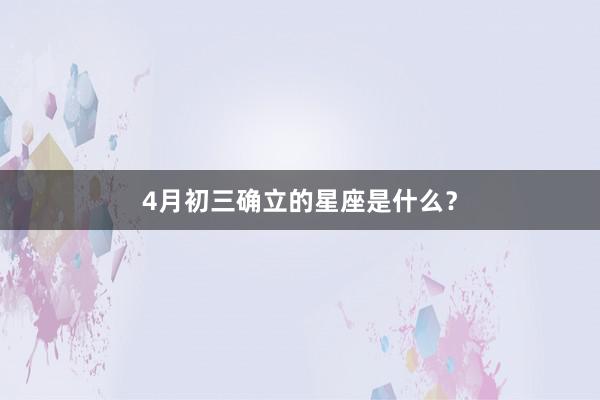 4月初三确立的星座是什么？