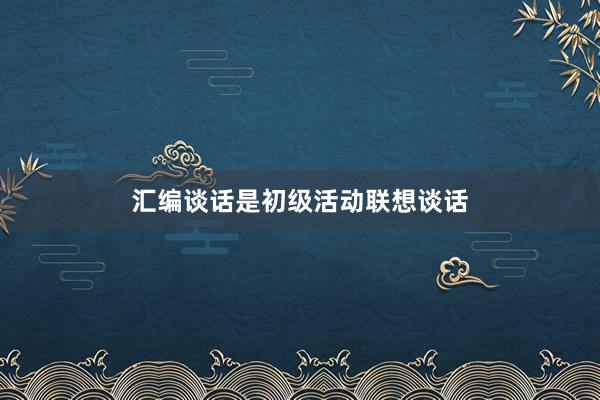 汇编谈话是初级活动联想谈话